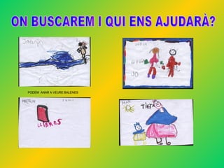 ON BUSCAREM I QUI ENS AJUDAR?? PODEM  ANAR A VEURE BALENES 