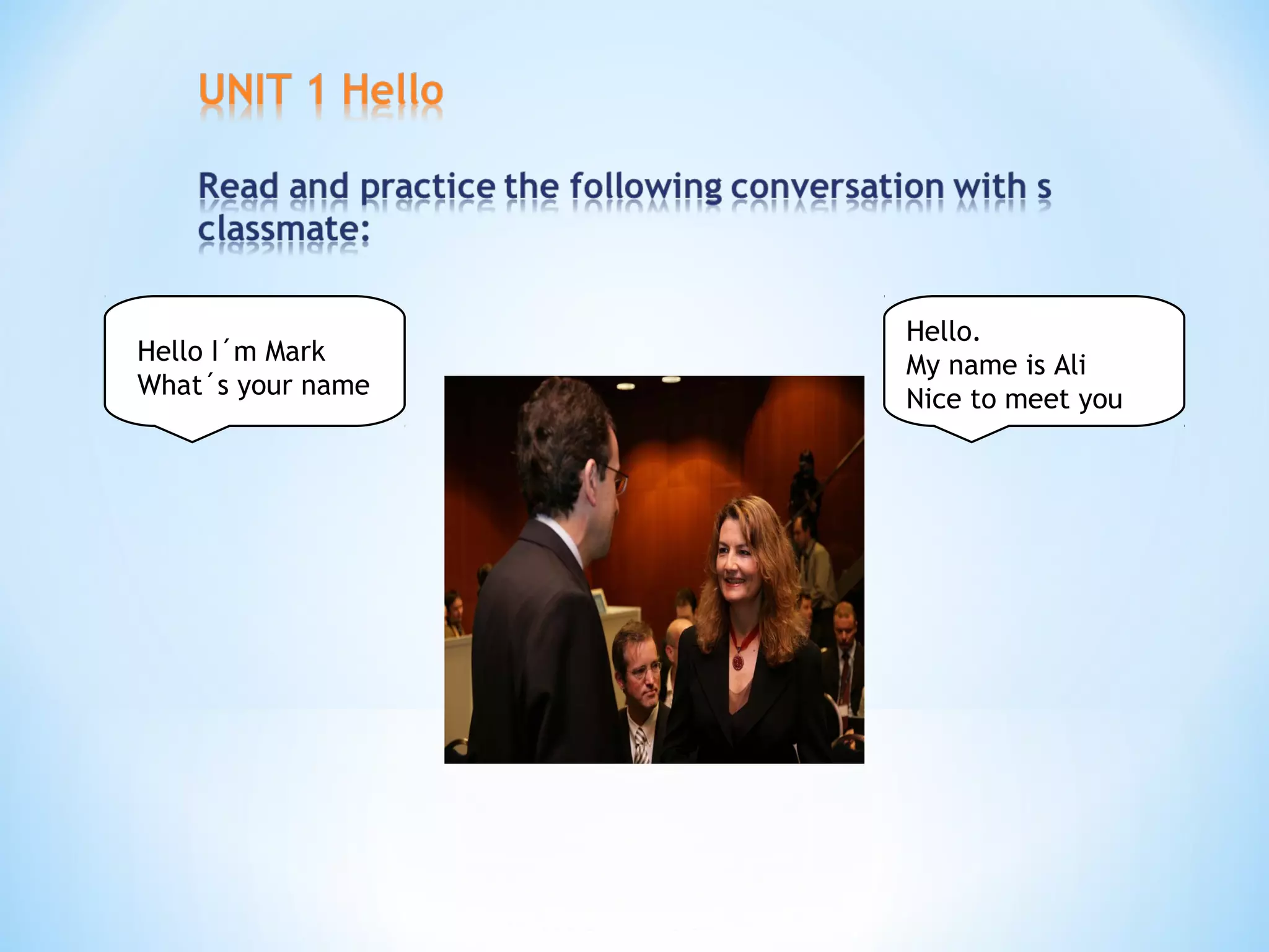 Hello.
Hello I´m Mark My name is Ali
What´s your name Nice to meet you