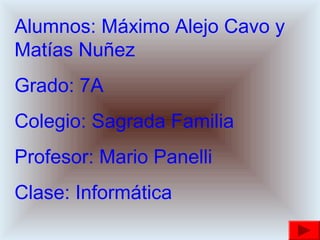 Alumnos: Máximo Alejo Cavo y
Matías Nuñez
Grado: 7A
Colegio: Sagrada Familia
Profesor: Mario Panelli
Clase: Informática
 