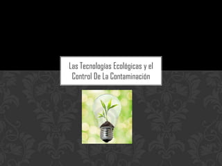 Las Tecnologías Ecológicas y el
 Control De La Contaminación
 