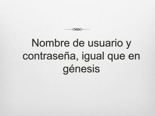 Nombre de usuario y
contraseña, igual que en
        génesis
 