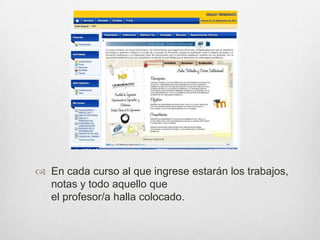  En cada curso al que ingrese estarán los trabajos,
  notas y todo aquello que
  el profesor/a halla colocado.
 