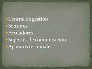  Central de gestión
 Sensores
 Actuadores
 Soportes de comunicación
 Aparatos terminales
 