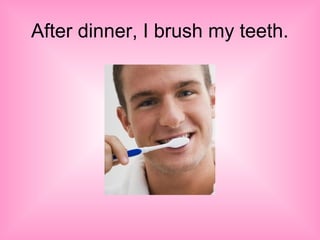 After dinner, I brush my teeth.
 