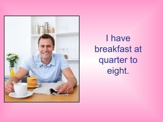 I have
breakfast at
 quarter to
    eight.
 