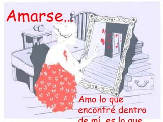Amarse…



          Amo lo que
          encontré dentro
 