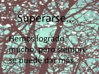 Superarse…
Hemos logrado
mucho, pero siempre
se puede dar más.
 