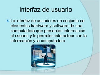 interfaz de usuario
   La interfaz de usuario es un conjunto de
    elementos hardware y software de una
    computadora ...