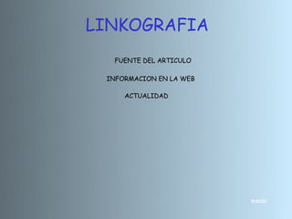 LINKOGRAFIA
  FUENTE DEL ARTICULO

 INFORMACION EN LA WEB

     ACTUALIDAD




                         INICIO
 