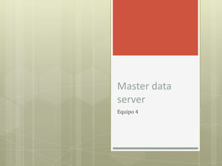 Master data
server
Equipo 4
 