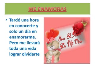 • Tardé una hora
  en conocerte y
  solo un día en
  enamorarme.
  Pero me llevará
  toda una vida
  lograr olvidarte
 