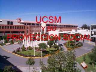 UCSM
      Y SU
PROYECCION SOCIAL
 