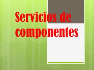 Servicios de
componentes
 