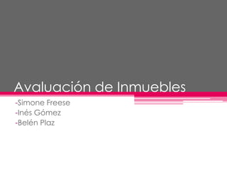 Avaluación de Inmuebles
-Simone Freese
-Inés Gómez
-Belén Plaz
 
