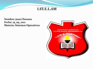 I.ST.E.L.AM

Nombre: juan Chonata
Fecha: 25_09_2012
Materia: Sistemas Operativos
 