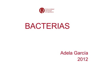 BACTERIAS


       Adela García
              2012
 