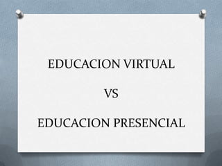 EDUCACION VIRTUAL

         VS

EDUCACION PRESENCIAL
 