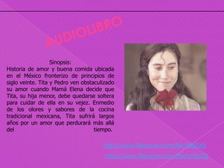 Sinopsis:
Historia de amor y buena comida ubicada
en el México fronterizo de principios de
siglo veinte. Tita y Pedro ven obstaculizado
su amor cuando Mamá Elena decide que
Tita, su hija menor, debe quedarse soltera
para cuidar de ella en su vejez. Enmedio
de los olores y sabores de la cocina
tradicional mexicana, Tita sufrirá largos
años por un amor que perdurará más allá
del                                 tiempo.

                                       http://www.fileserve.com/file/6B8ZUrb
                                        http://www.fileserve.com/file/xm5dTj2
 