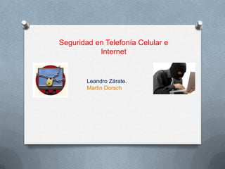 Seguridad en Telefonía Celular e
           Internet


        Leandro Zárate.
        Martin Dorsch
 