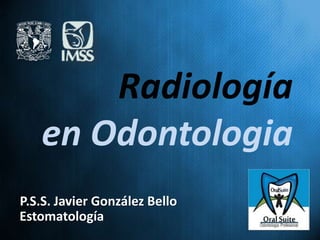 Radiología
   en Odontologia
P.S.S. Javier González Bello
Estomatología
 