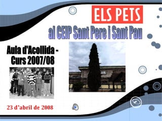 al CEIP Sant Pere i Sant Pau Aula d'Acollida -  Curs 2007/08 23 d’abril de 2008 