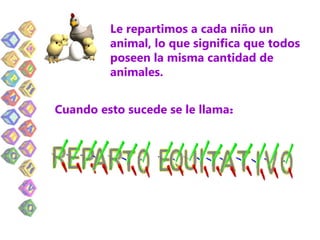 Le repartimos a cada niño un
         animal, lo que significa que todos
         poseen la misma cantidad de
         animales.


Cuando esto sucede se le llama:
 