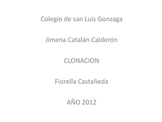 Colegio de san Luis Gonzaga

 Jimena Catalán Calderón

       CLONACION

    Fiorella Castañeda

        AÑO 2012
 