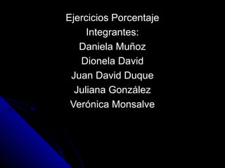 Ejercicios Porcentaje
     Integrantes:
   Daniela Muñoz
   Dionela David
 Juan David Duque
  Juliana González
 Verónica Monsalve
 