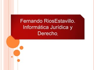 Fernando RiosEstavillo.
 Informática Jurídica y
       Derecho.
 