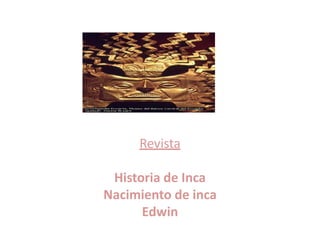 Revista

 Historia de Inca
Nacimiento de inca
      Edwin
 