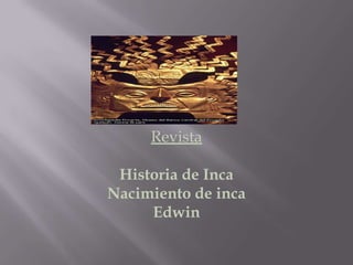 Revista

 Historia de Inca
Nacimiento de inca
     Edwin
 