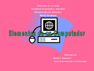 Elementos de un Computador Universidad de Los Andes Facultad de Humanidades y  Educación Educación Mención Matemática Mérida- Edo Mérida ,[object Object],[object Object],[object Object]
