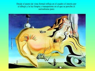 Desde el punto de vista formal refleja en el cuadro el interés por el dibujo y la luz limpia y transparente en el que se percibe el surrealismo puro 