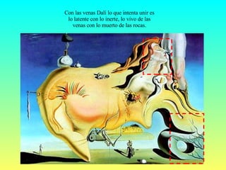 Con las venas Dalí lo que intenta unir es lo latente con lo inerte, lo vivo de las venas con lo muerto de las rocas. 