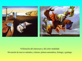 Utilización del claroscuro y del color modelado  Invención de nuevos métodos y ténicas: pintura automática, frottage y grattage.  