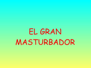 EL GRAN MASTURBADOR 