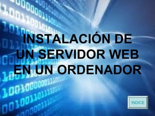INSTALACIÓN DE
UN SERVIDOR WEB
EN UN ORDENADOR

             INDICE
 