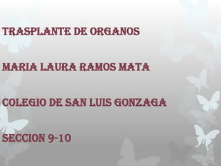TRASPLANTE DE ORGANOS


MARIA LAURA RAMOS MATA


COLEGIO DE SAN LUIS GONZAGA


SECCION 9-10
 