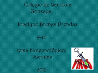 Colegio de San Luis
    Gonzaga.

Jocelyne Brenes Prendas

        9-10

tema biotecnológico:
      vacunas

       2012
 
