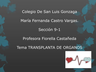 Colegio De San Luis Gonzaga

 María Fernanda Castro Vargas.

          Sección 9-1

  Profesora Fiorella Castañeda

Tema TRANSPLANTA DE ORGANOS
 