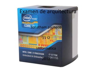 Examen de arquitectura

    Jonatham pacheco

         11 I2

      Imformatica

         2012
 