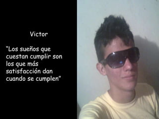 Victor

“Los sueños que
cuestan cumplir son
los que más
satisfacción dan
cuando se cumplen”
 