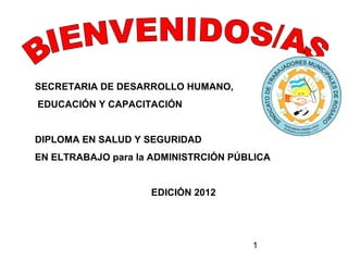 SECRETARIA DE DESARROLLO HUMANO,
EDUCACIÓN Y CAPACITACIÓN


DIPLOMA EN SALUD Y SEGURIDAD
EN ELTRABAJO para la ADMINISTRCIÓN PÚBLICA


                    EDICIÓN 2012




                                      1
 