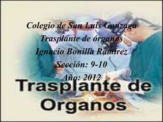 Colegio de San Luis Gonzaga
   Trasplante de órganos
  Ignacio Bonilla Ramírez
        Sección: 9-10
         Año: 2012
 