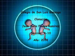 Colegio de San Luis Gonzaga

         Clonación

Jean Carlo Flores Ramírez

      Sección: 9-10

        Año: 2012
 