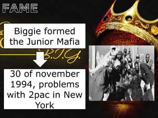 Biggie formed
the Junior Mafia


30 of november
1994, problems
with 2pac in New
      York
 