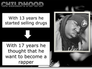 With 13 years he
started selling drugs




With 17 years he
 thought that he
want to become a
     rapper
 