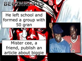 He left school and
formed a group with
      50 gran



    Mister cee, a
 friend, publish an
article about biggie
 