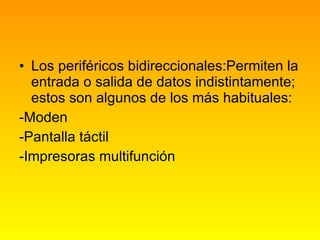 Los periféricos bidireccionales:Permiten la entrada o salida de datos indistintamente; estos son algunos de los más habituales: -Moden -Pantalla táctil -Impresoras multifunción 