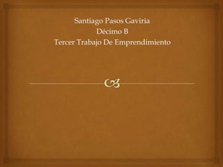 Santiago Pasos Gaviria
            Décimo B
Tercer Trabajo De Emprendimiento
 